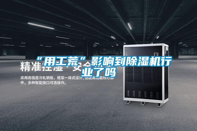 “用工荒”影響到除濕機行業(yè)了嗎