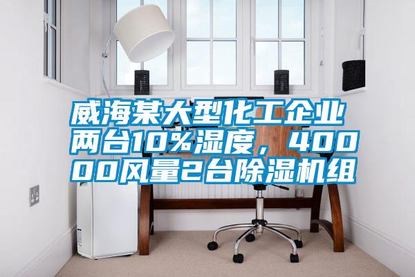 威海某大型化工企業兩臺10%濕度，40000風量2臺除濕機組