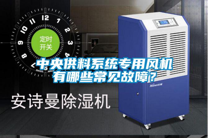中央供料系統(tǒng)專用風(fēng)機(jī)有哪些常見故障？