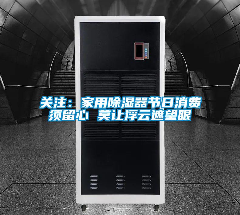 關注：家用除濕器節(jié)日消費須留心 莫讓浮云遮望眼