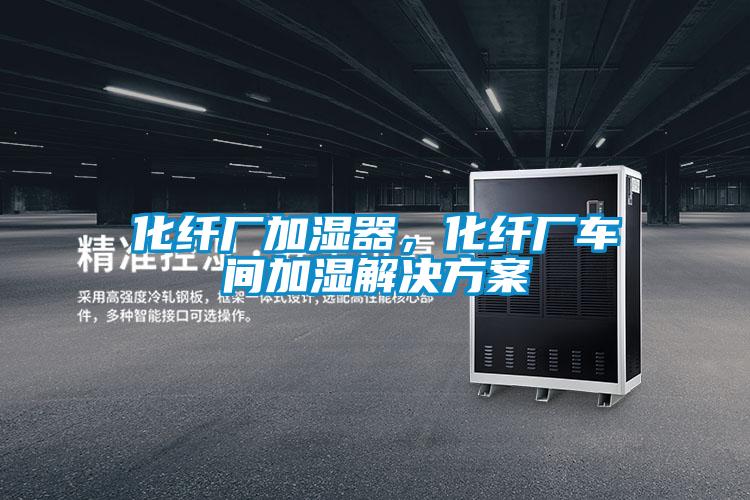 化纖廠加濕器，化纖廠車間加濕解決方案