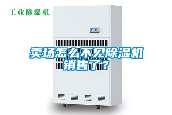 賣場怎么不見除濕機(jī)銷售了？
