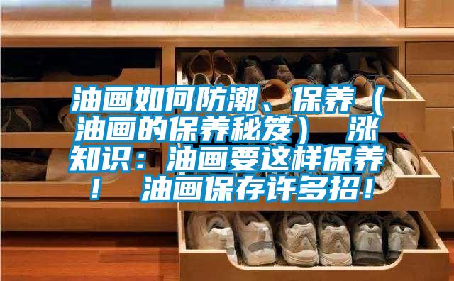 油畫如何防潮、保養(油畫的保養秘笈) 漲知識:油畫要這樣保養! 油畫保存許多招!