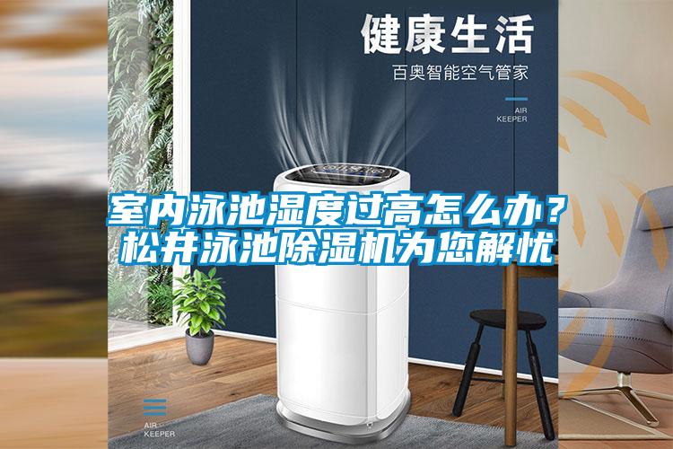 室內泳池濕度過高怎么辦？松井泳池除濕機為您解憂