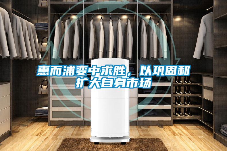 惠而浦變中求勝,以鞏固和擴大自身市場