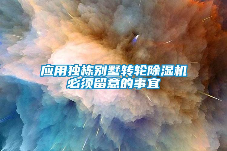 應用獨棟別墅轉(zhuǎn)輪除濕機必須留意的事宜