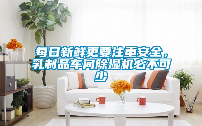 每日新鮮更要注重安全，乳制品車間除濕機必不可少