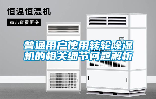 普通用戶使用轉(zhuǎn)輪除濕機的相關(guān)細節(jié)問題解析
