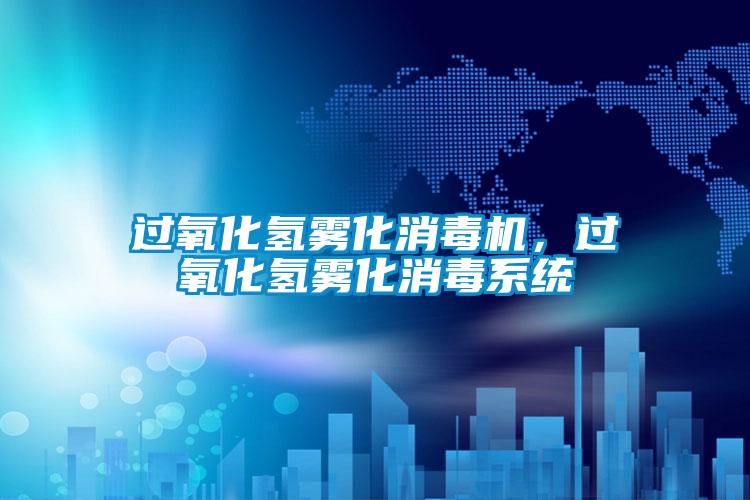 過氧化氫霧化消毒機(jī)，過氧化氫霧化消毒系統(tǒng)