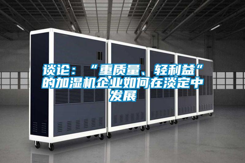 談?wù)摚骸爸刭|(zhì)量、輕利益”的加濕機企業(yè)如何在淡定中發(fā)展