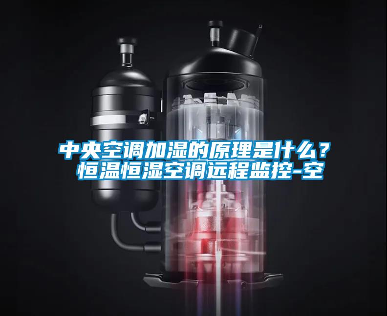 中央空調加濕的原理是什么？ 恒溫恒濕空調遠程監控-空