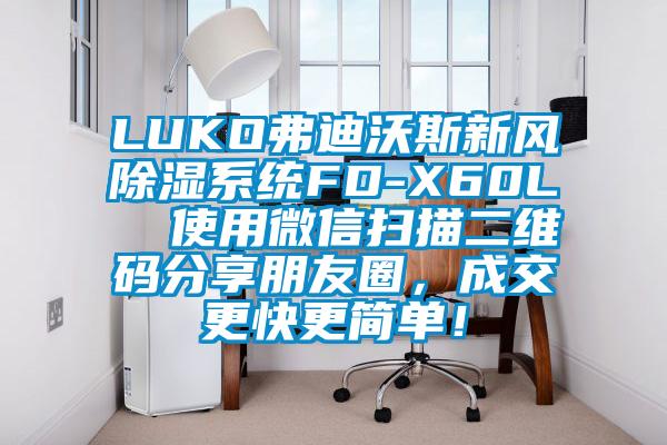 LUKO弗迪沃斯新風除濕系統(tǒng)FD-X60L  使用微信掃描二維碼分享朋友圈，成交更快更簡單！