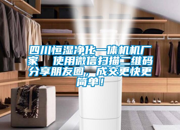 四川恒濕凈化一體機(jī)機(jī)廠家  使用微信掃描二維碼分享朋友圈，成交更快更簡單！