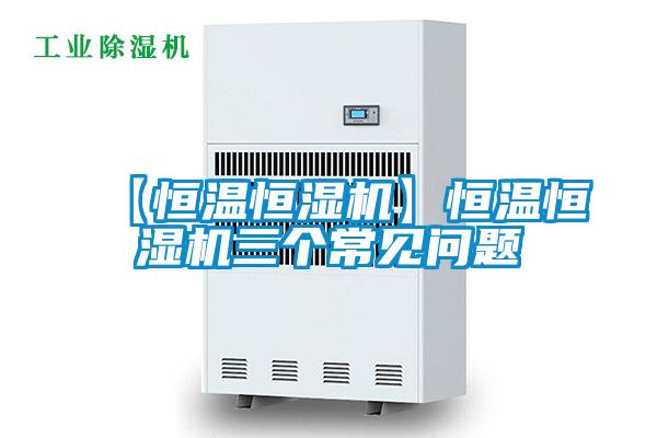 【恒溫恒濕機(jī)】恒溫恒濕機(jī)三個(gè)常見問(wèn)題