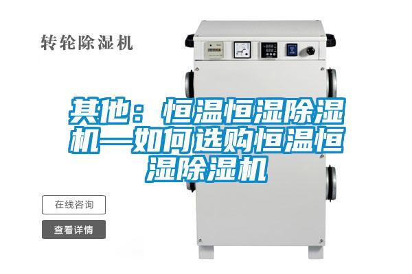 其他：恒溫恒濕除濕機(jī)—如何選購恒溫恒濕除濕機(jī)