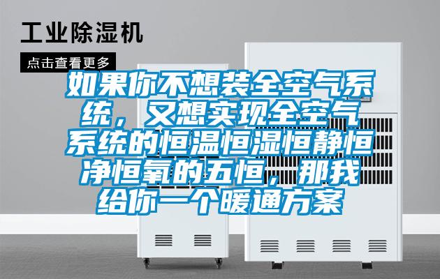 如果你不想裝全空氣系統，又想實現全空氣系統的恒溫恒濕恒靜恒凈恒氧的五恒，那我給你一個暖通方案