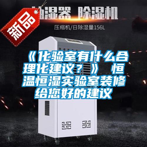 《化驗室有什么合理化建議？》 恒溫恒濕實驗室裝修給您好的建議