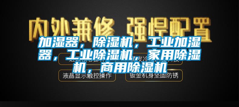 加濕器，除濕機(jī)，工業(yè)加濕器，工業(yè)除濕機(jī)，家用除濕機(jī)，商用除濕機(jī)
