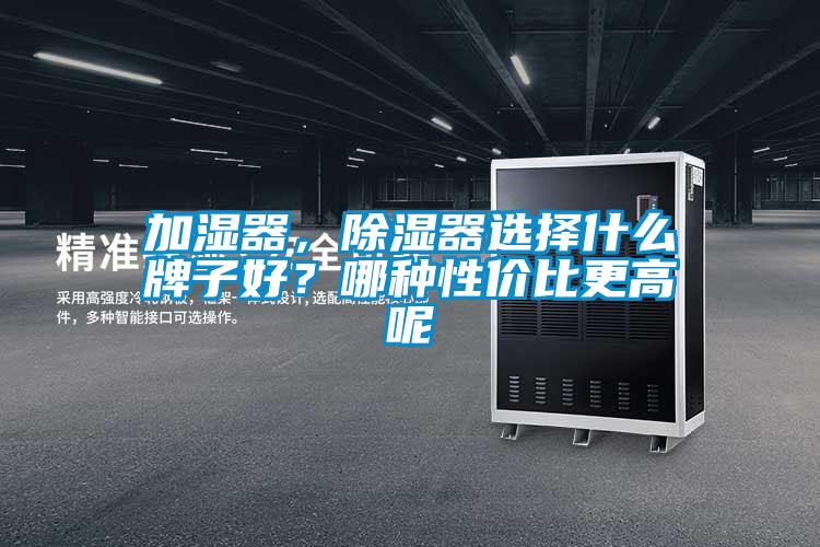 加濕器，除濕器選擇什么牌子好？哪種性價(jià)比更高呢