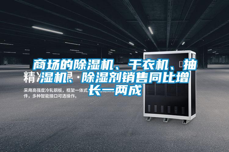 商場的除濕機(jī)、干衣機(jī)、抽濕機(jī)、除濕劑銷售同比增長一兩成