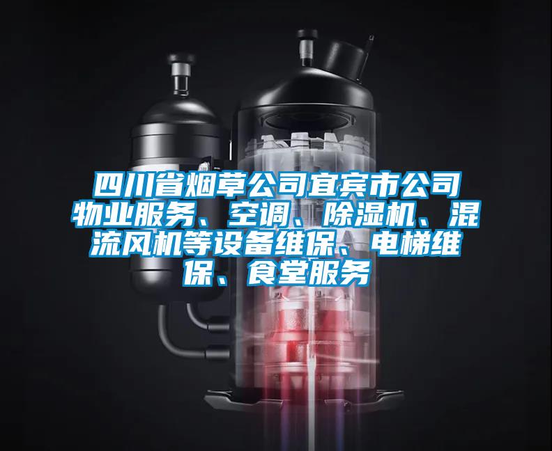 四川省煙草公司宜賓市公司物業(yè)服務(wù)、空調(diào)、除濕機(jī)、混流風(fēng)機(jī)等設(shè)備維保、電梯維保、食堂服務(wù)