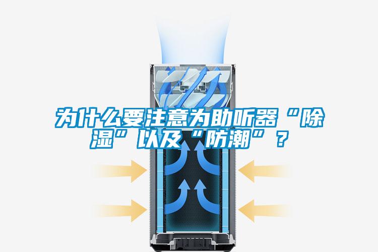 為什么要注意為助聽器“除濕”以及“防潮”？