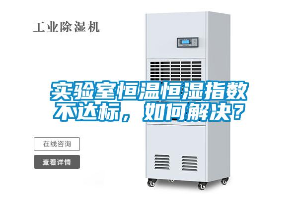 實驗室恒溫恒濕指數不達標，如何解決？
