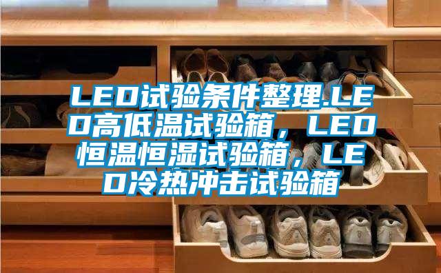 LED試驗條件整理.LED高低溫試驗箱，LED恒溫恒濕試驗箱，LED冷熱沖擊試驗箱