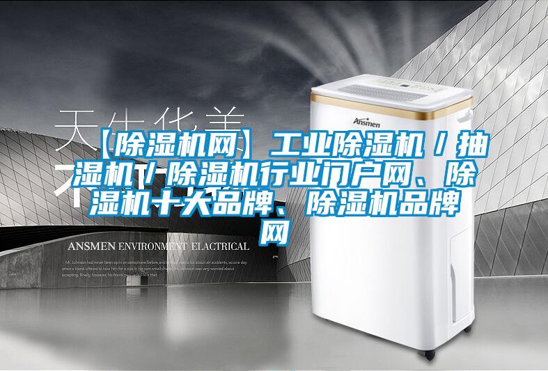 【除濕機(jī)網(wǎng)】工業(yè)除濕機(jī)／抽濕機(jī)／除濕機(jī)行業(yè)門戶網(wǎng)、除濕機(jī)十大品牌、除濕機(jī)品牌網(wǎng)