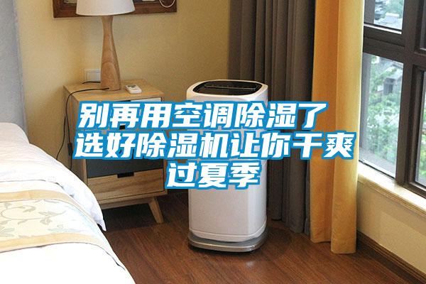 別再用空調(diào)除濕了 選好除濕機讓你干爽過夏季