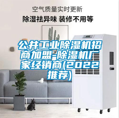 公井工業(yè)除濕機(jī)招商加盟-除濕機(jī)廠家經(jīng)銷商(2022推薦)