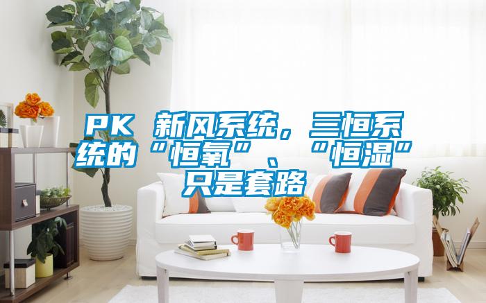 PK 新風(fēng)系統(tǒng)，三恒系統(tǒng)的“恒氧”、“恒濕”只是套路