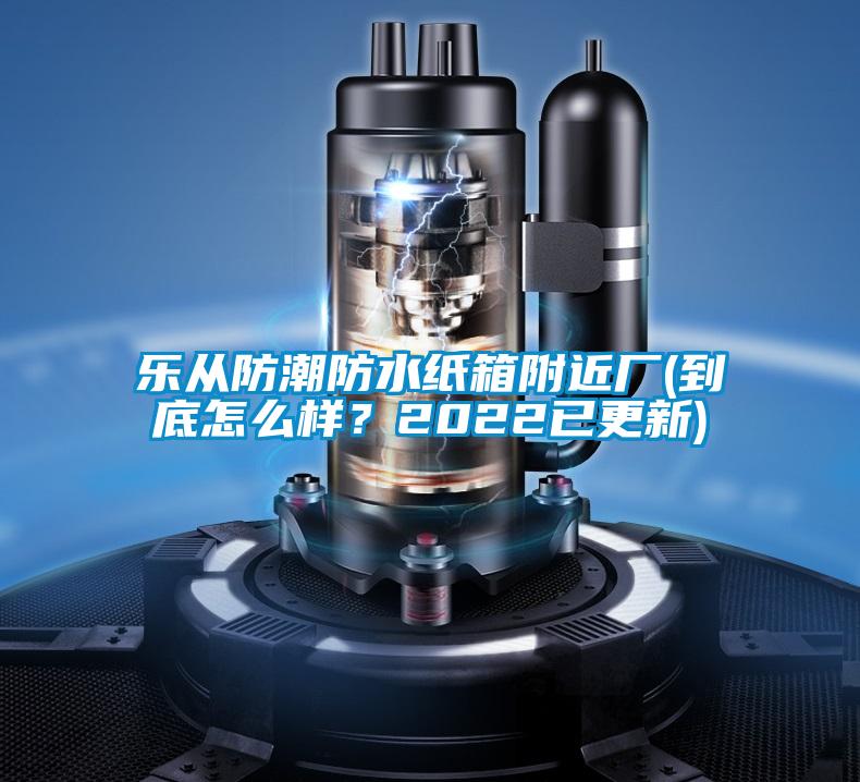 樂從防潮防水紙箱附近廠(到底怎么樣？2022已更新)