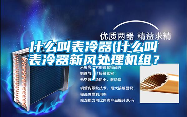 什么叫表冷器(什么叫表冷器新風處理機組？)