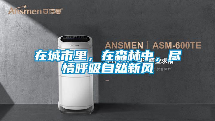 在城市里，在森林中，盡情呼吸自然新風(fēng)