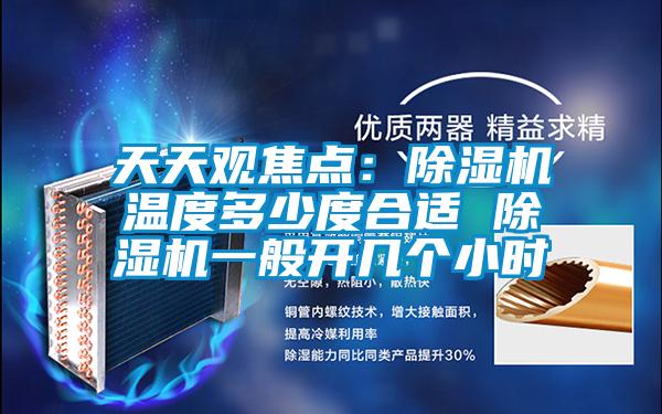 天天觀焦點(diǎn)：除濕機(jī)溫度多少度合適 除濕機(jī)一般開幾個(gè)小時(shí)