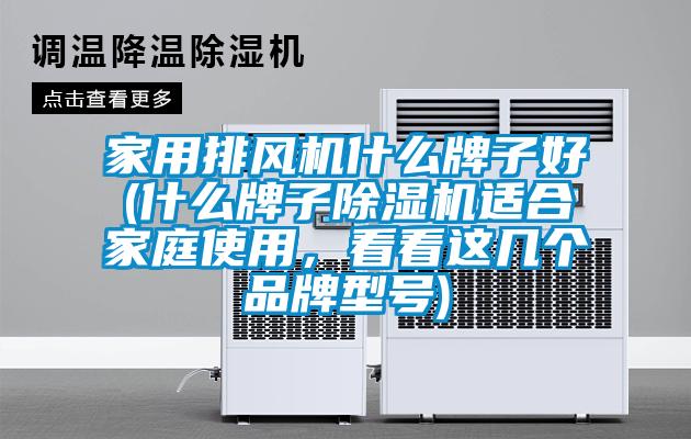 家用排風機什么牌子好(什么牌子除濕機適合家庭使用，看看這幾個品牌型號)