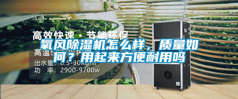 氧風(fēng)除濕機(jī)怎么樣，質(zhì)量如何？用起來(lái)方便耐用嗎