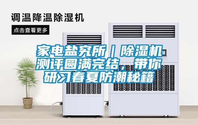 家電鹽究所｜除濕機測評圓滿完結，帶你研習春夏防潮秘籍