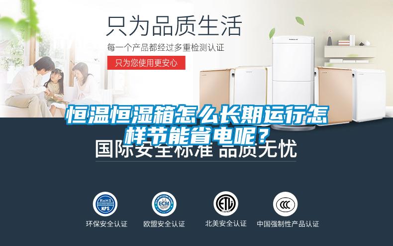 恒溫恒濕箱怎么長期運(yùn)行怎樣節(jié)能省電呢？