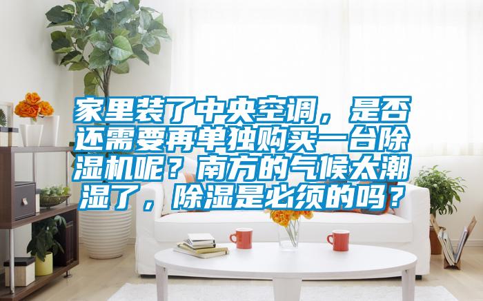 家里裝了中央空調(diào)，是否還需要再單獨購買一臺除濕機呢？南方的氣候太潮濕了，除濕是必須的嗎？