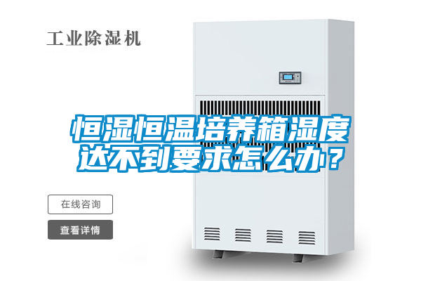 恒濕恒溫培養箱濕度達不到要求怎么辦？