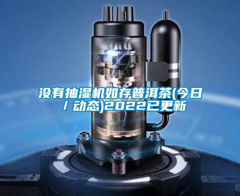 沒有抽濕機(jī)如存普洱茶(今日/動態(tài))2022已更新