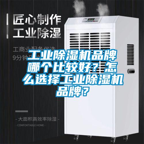 工業除濕機品牌哪個比較好？怎么選擇工業除濕機品牌？