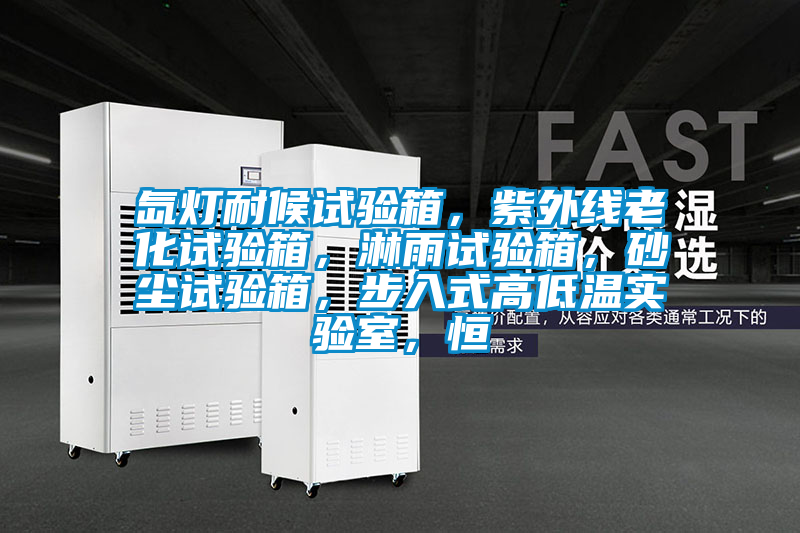 氙燈耐候試驗箱，紫外線老化試驗箱，淋雨試驗箱，砂塵試驗箱，步入式高低溫實驗室，恒