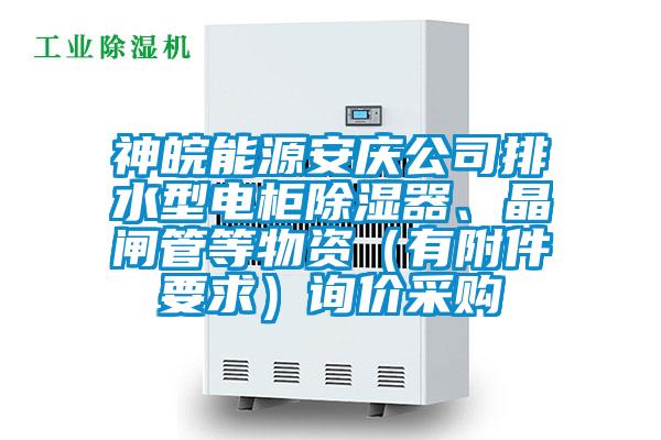 神皖能源安慶公司排水型電柜除濕器、晶閘管等物資（有附件要求）詢價采購