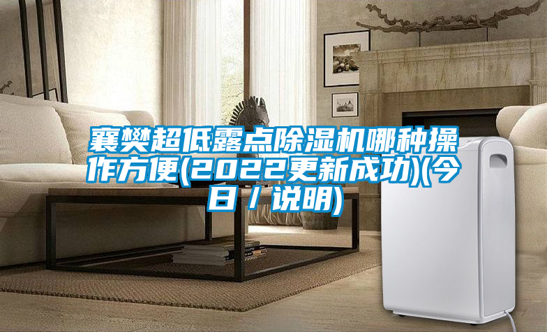 襄樊超低露點(diǎn)除濕機(jī)哪種操作方便(2022更新成功)(今日／說(shuō)明)