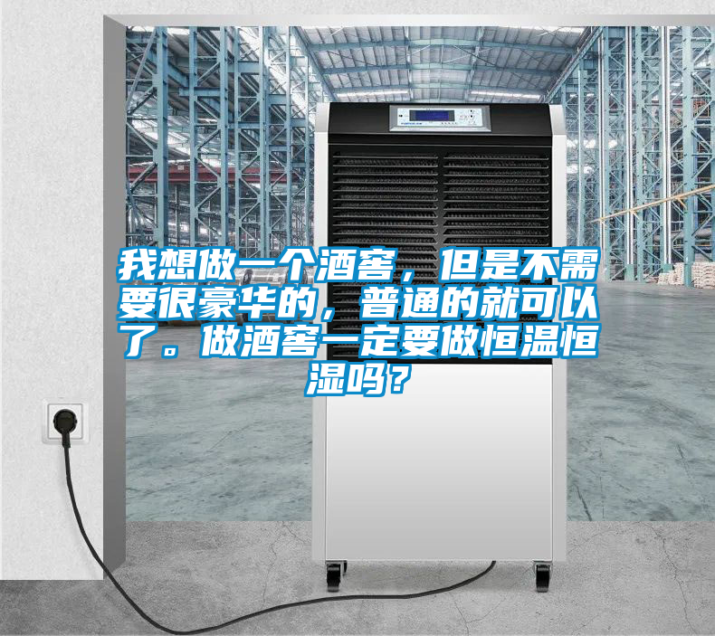 我想做一個酒窖，但是不需要很豪華的，普通的就可以了。做酒窖一定要做恒溫恒濕嗎？
