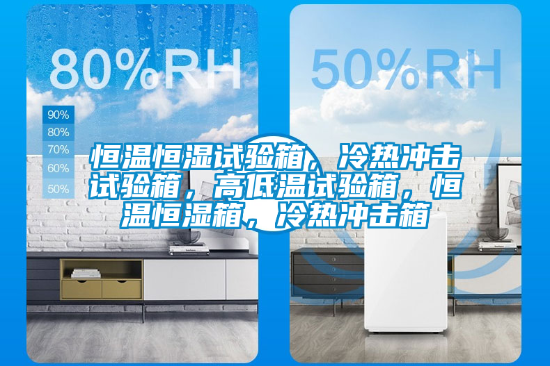 恒溫恒濕試驗(yàn)箱，冷熱沖擊試驗(yàn)箱，高低溫試驗(yàn)箱，恒溫恒濕箱，冷熱沖擊箱