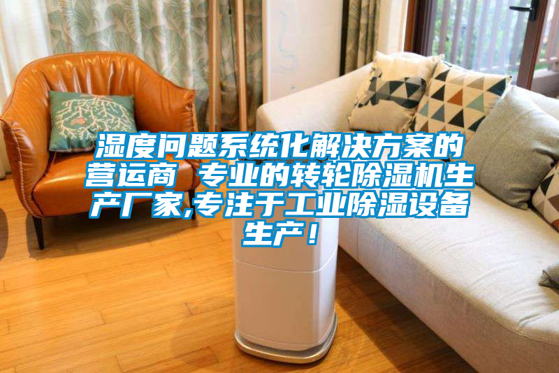濕度問題系統(tǒng)化解決方案的營運商 專業(yè)的轉(zhuǎn)輪除濕機(jī)生產(chǎn)廠家,專注于工業(yè)除濕設(shè)備生產(chǎn)！